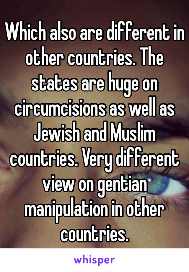 Which also are different in other countries. The states are huge on circumcisions as well as Jewish and Muslim countries. Very different view on gentian manipulation in other countries. 