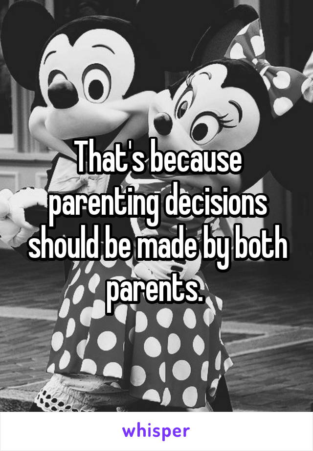 That's because parenting decisions should be made by both parents. 