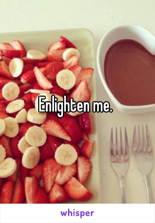 Enlighten me. 