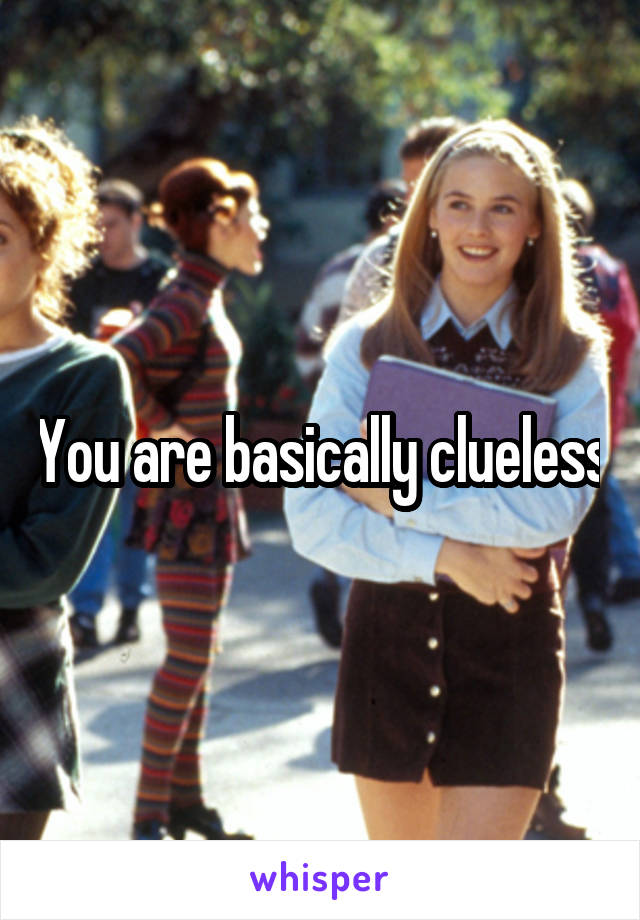 You are basically clueless