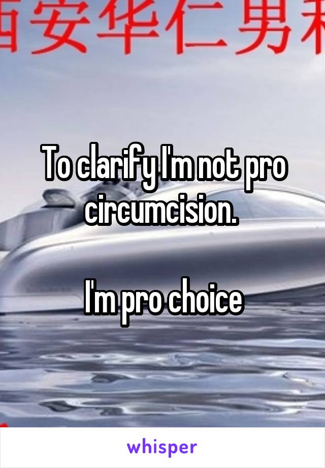 To clarify I'm not pro circumcision. 

I'm pro choice