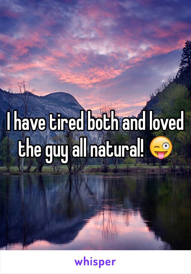 I have tired both and loved the guy all natural! 😜