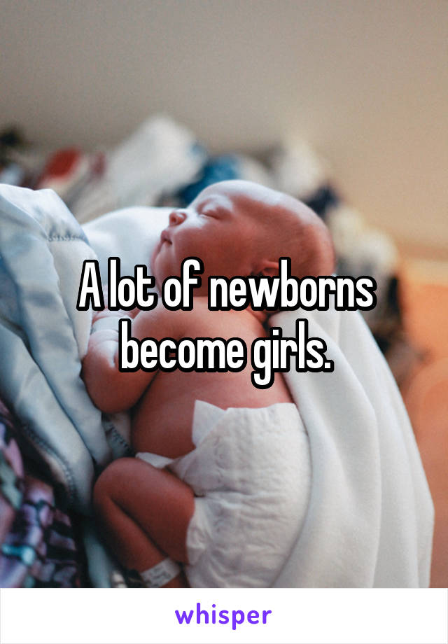 A lot of newborns become girls.