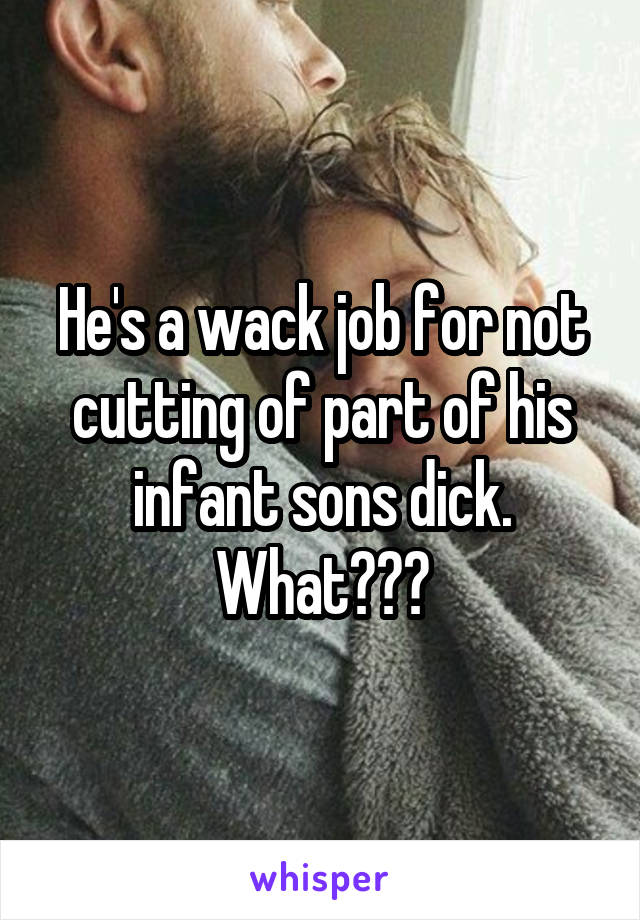 He's a wack job for not cutting of part of his infant sons dick. What???