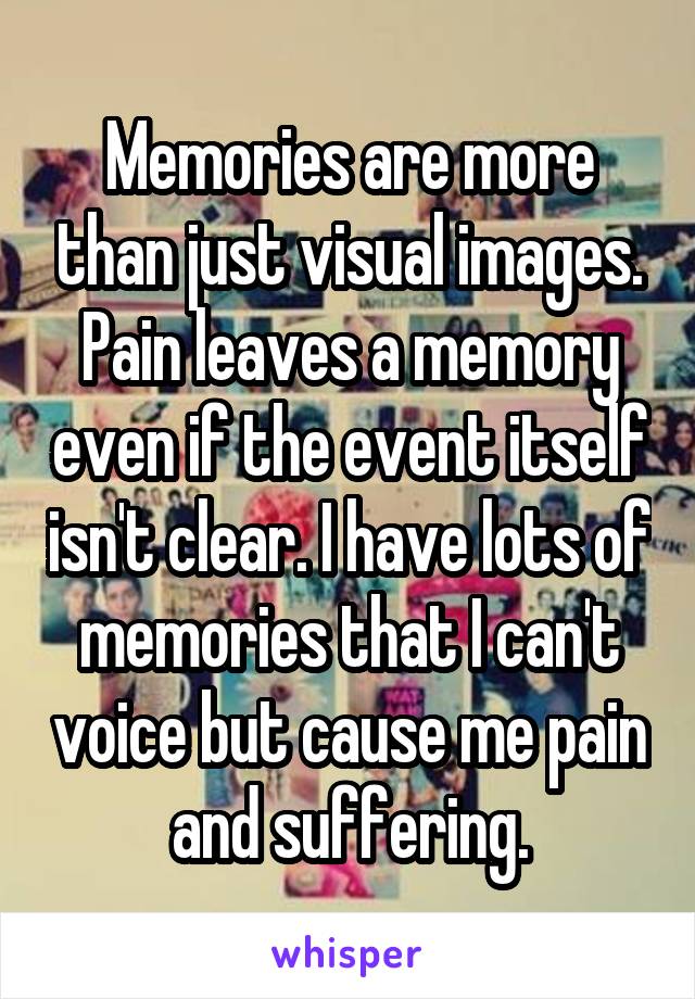 Memories are more than just visual images.
Pain leaves a memory even if the event itself isn't clear. I have lots of memories that I can't voice but cause me pain and suffering.