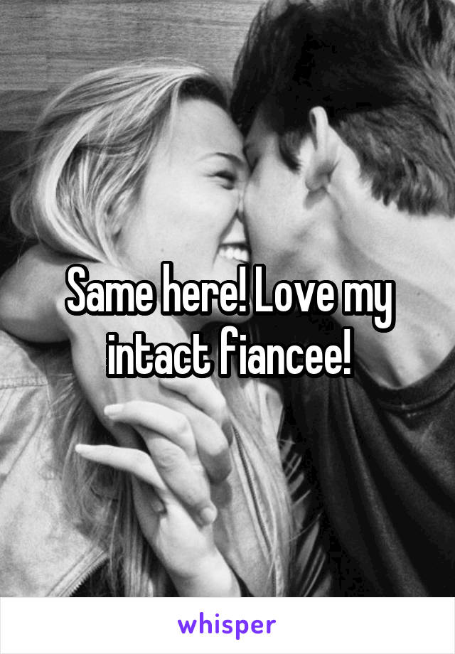 Same here! Love my intact fiancee!