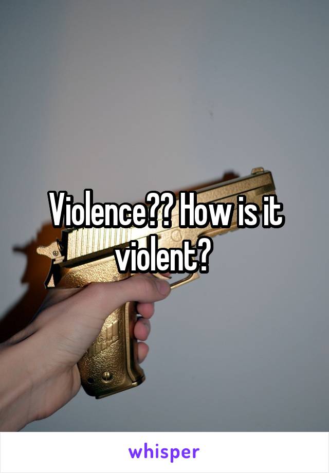 Violence?? How is it violent? 