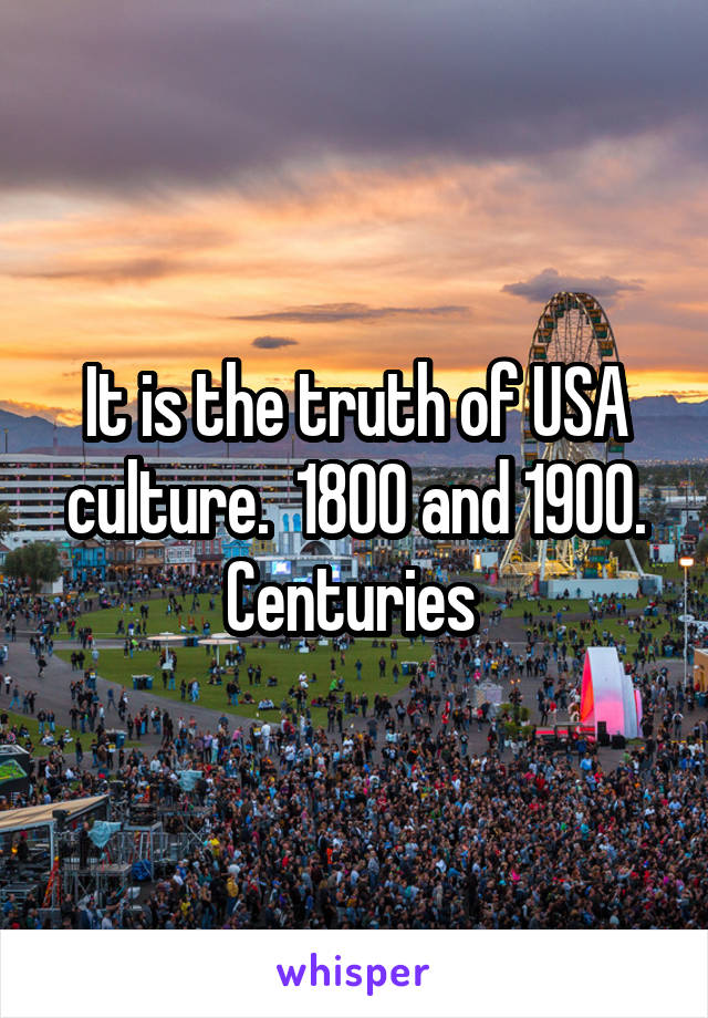 It is the truth of USA culture.  1800 and 1900. Centuries 