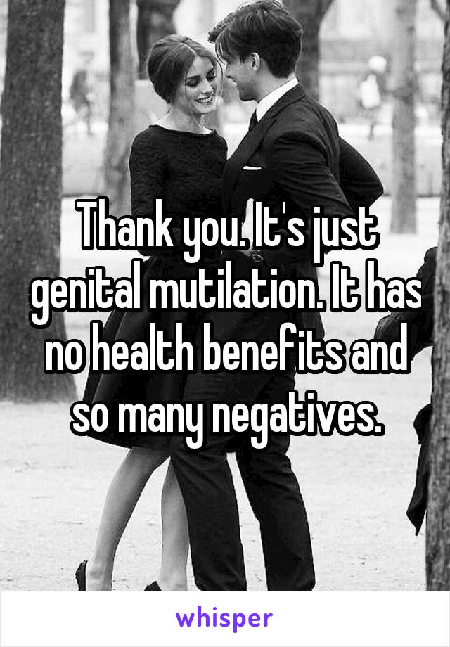 Thank you. It's just genital mutilation. It has no health benefits and so many negatives.