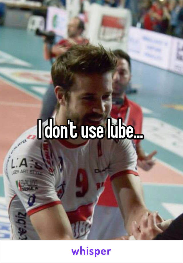 I don't use lube... 