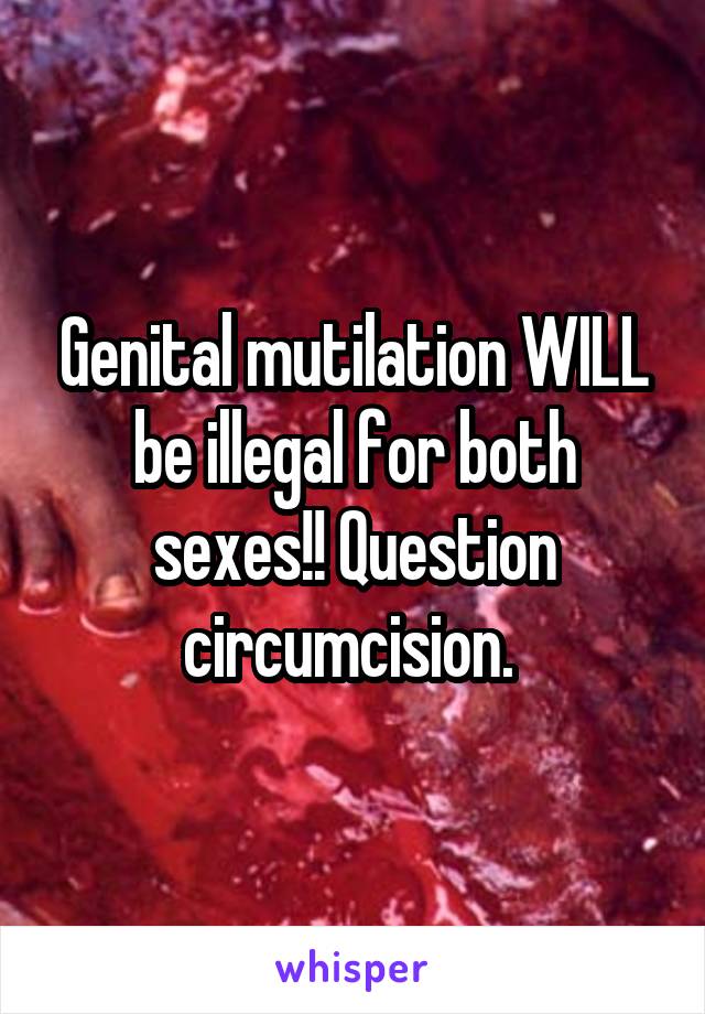 Genital mutilation WILL be illegal for both sexes!! Question circumcision. 