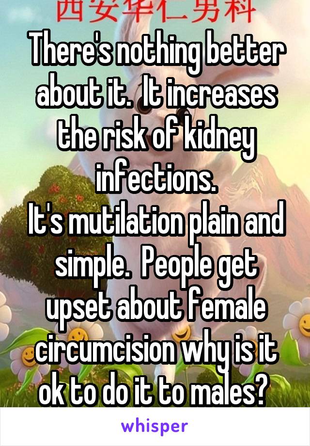 There's nothing better about it.  It increases the risk of kidney infections.
It's mutilation plain and simple.  People get upset about female circumcision why is it ok to do it to males? 