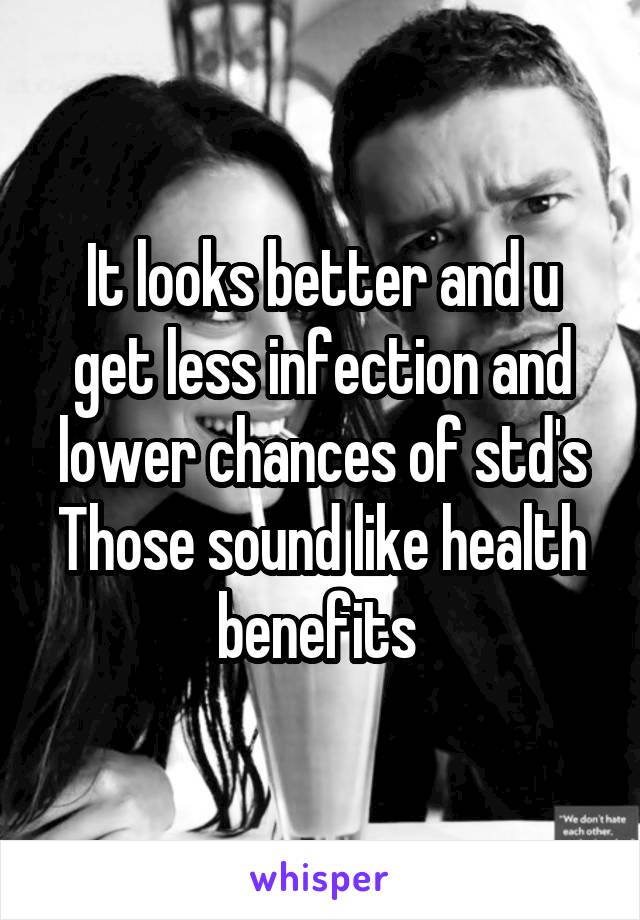 It looks better and u get less infection and lower chances of std's
Those sound like health benefits 