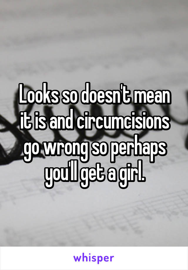 Looks so doesn't mean it is and circumcisions go wrong so perhaps you'll get a girl.