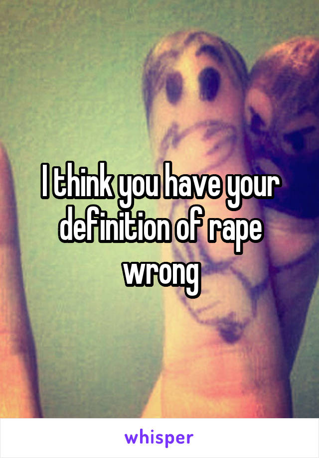 I think you have your definition of rape wrong