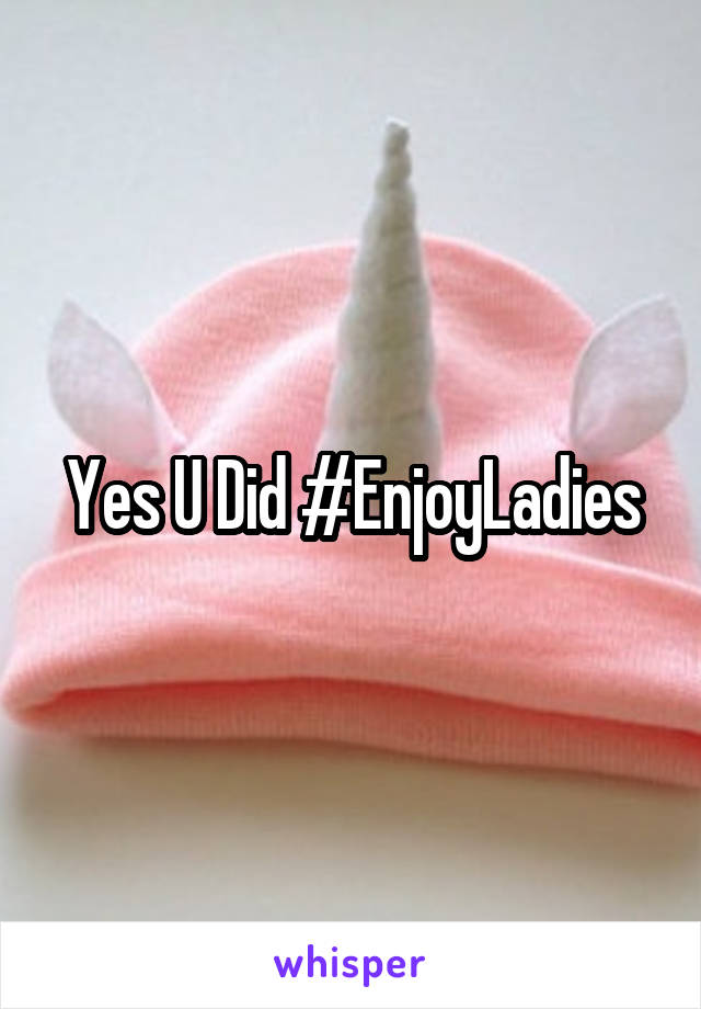 Yes U Did #EnjoyLadies