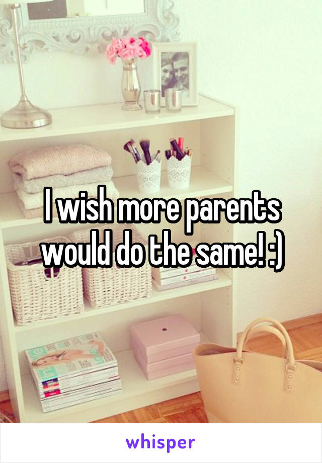 I wish more parents would do the same! :)