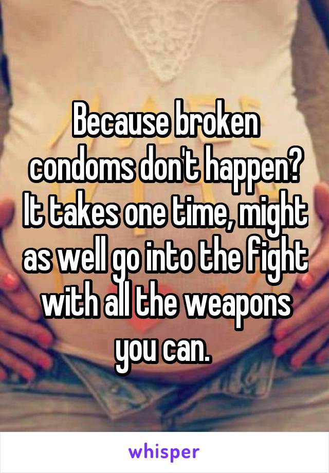 Because broken condoms don't happen? It takes one time, might as well go into the fight with all the weapons you can. 