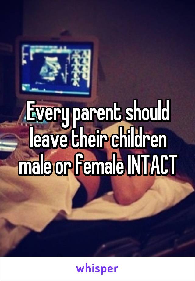 Every parent should leave their children male or female INTACT