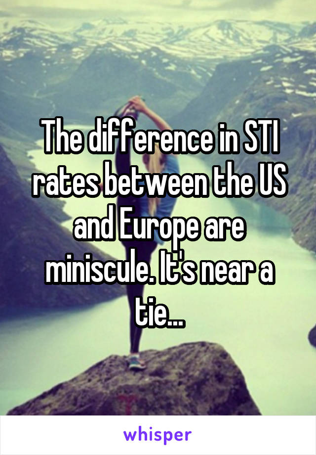 The difference in STI rates between the US and Europe are miniscule. It's near a tie...