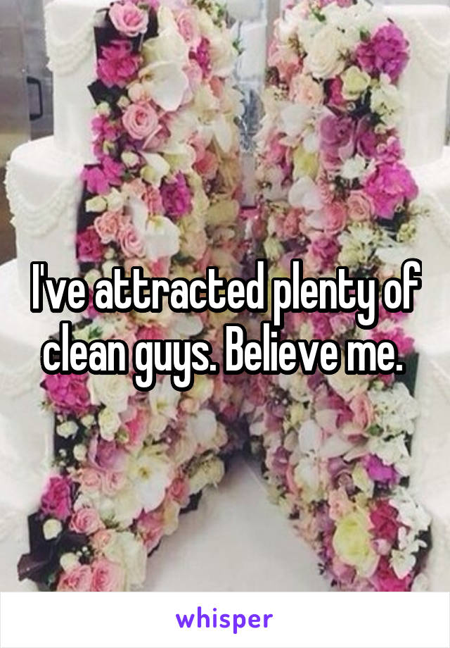 I've attracted plenty of clean guys. Believe me. 