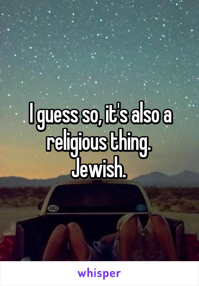 I guess so, it's also a religious thing. 
Jewish. 