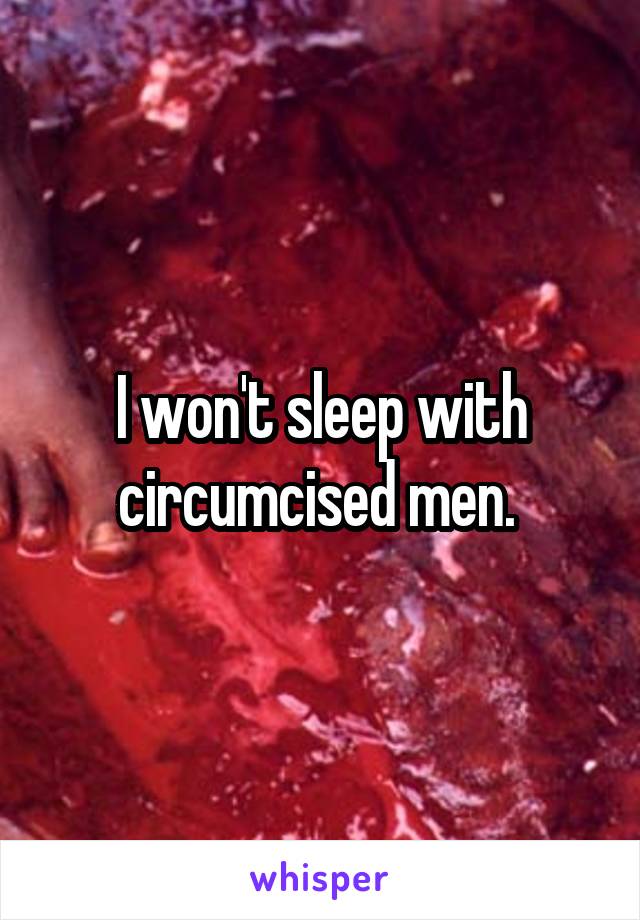 I won't sleep with circumcised men. 