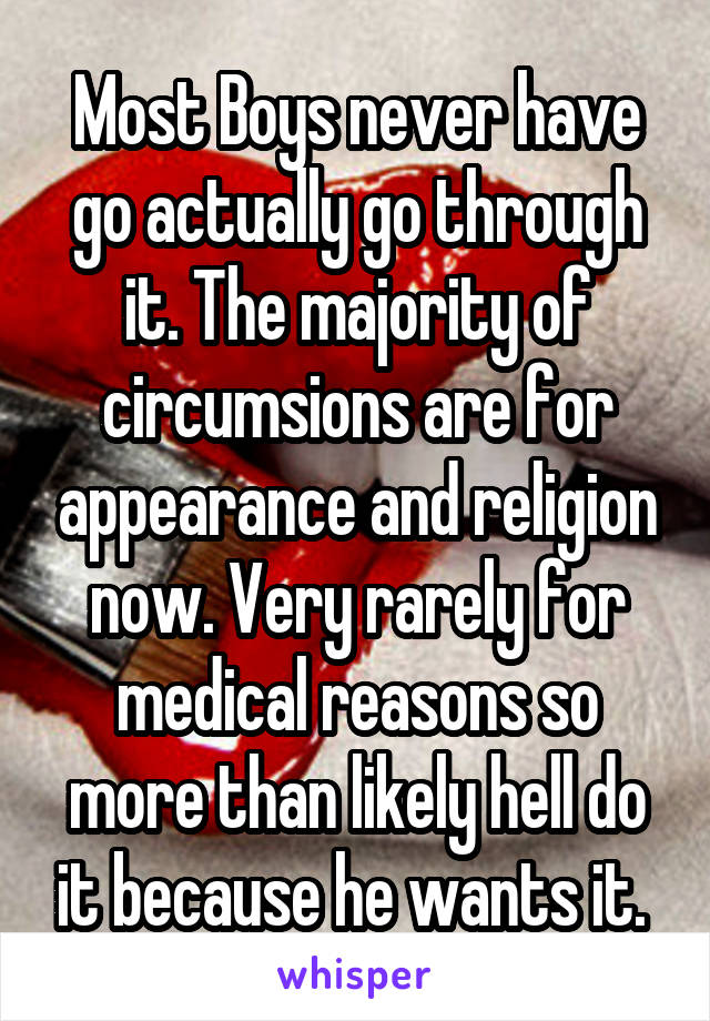 Most Boys never have go actually go through it. The majority of circumsions are for appearance and religion now. Very rarely for medical reasons so more than likely hell do it because he wants it. 