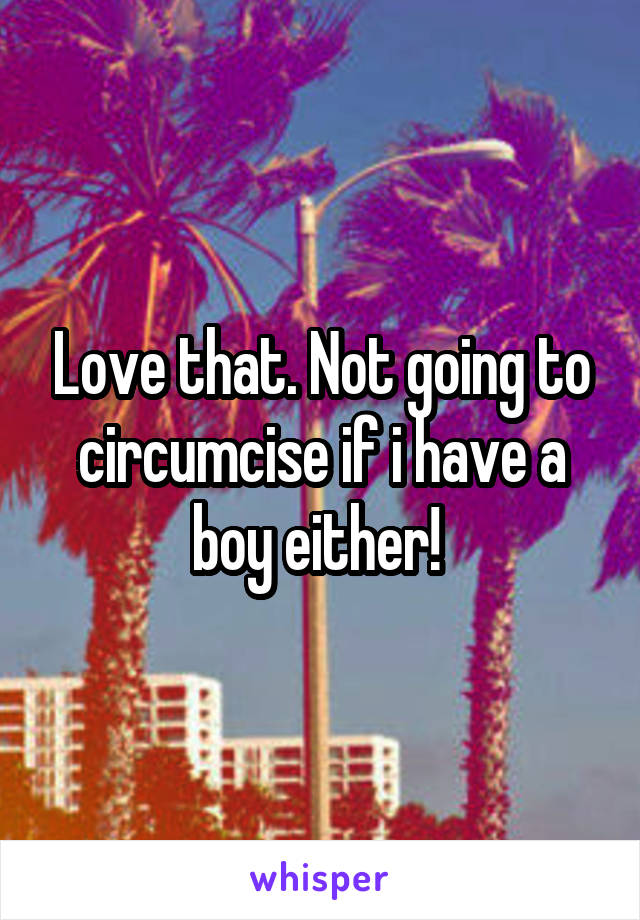 Love that. Not going to circumcise if i have a boy either! 