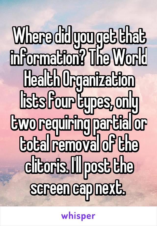 Where did you get that information? The World Health Organization lists four types, only two requiring partial or total removal of the clitoris. I'll post the screen cap next. 