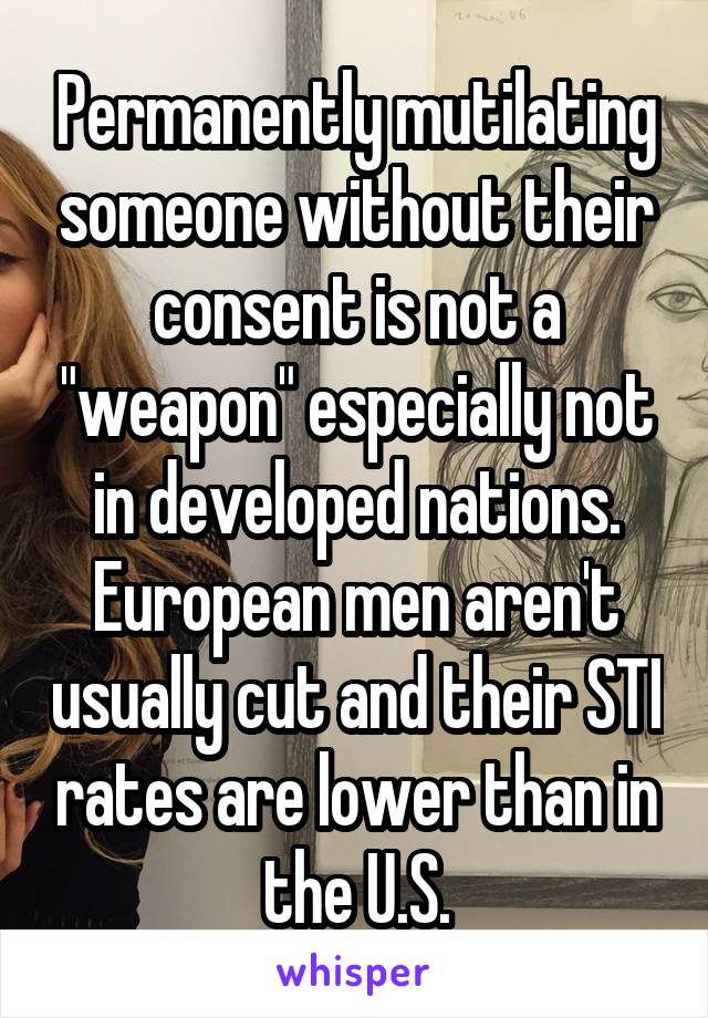 Permanently mutilating someone without their consent is not a "weapon" especially not in developed nations. European men aren't usually cut and their STI rates are lower than in the U.S.