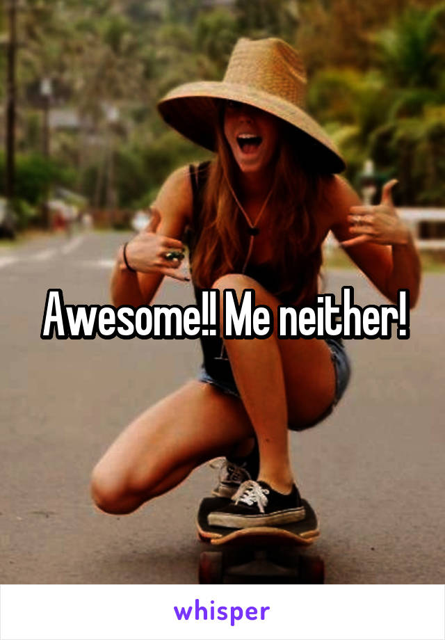 Awesome!! Me neither!