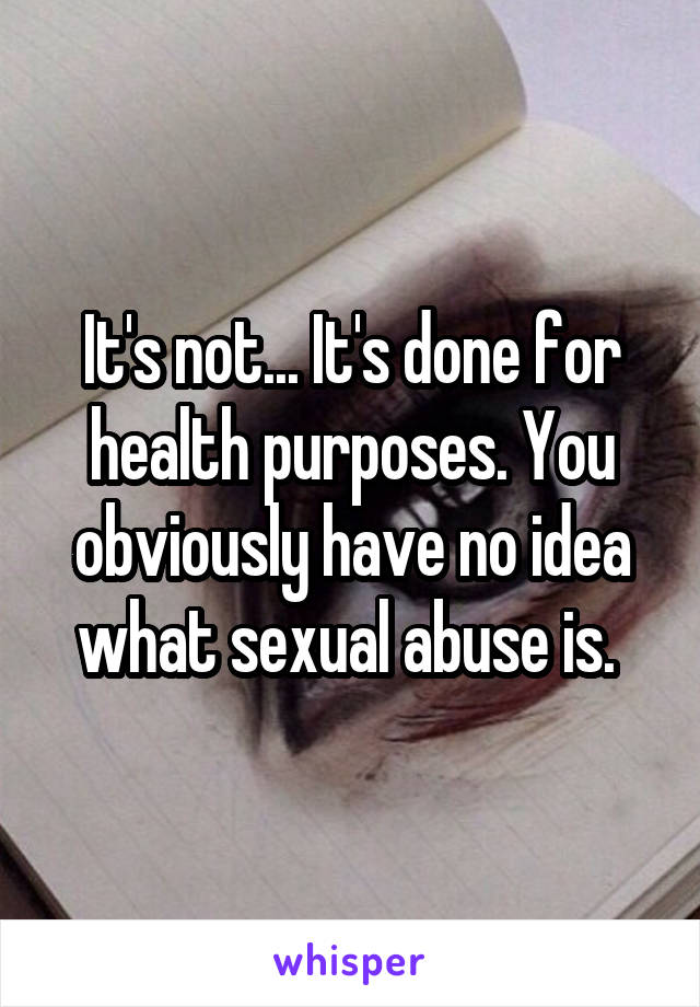 It's not... It's done for health purposes. You obviously have no idea what sexual abuse is. 