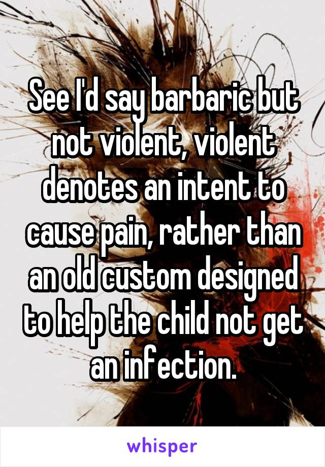 See I'd say barbaric but not violent, violent denotes an intent to cause pain, rather than an old custom designed to help the child not get an infection.