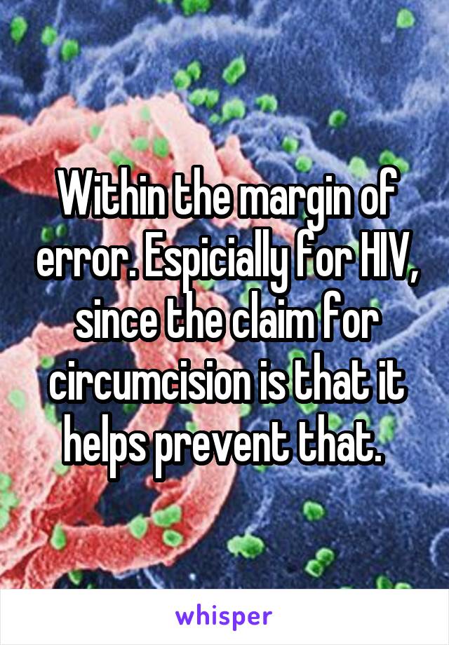 Within the margin of error. Espicially for HIV, since the claim for circumcision is that it helps prevent that. 