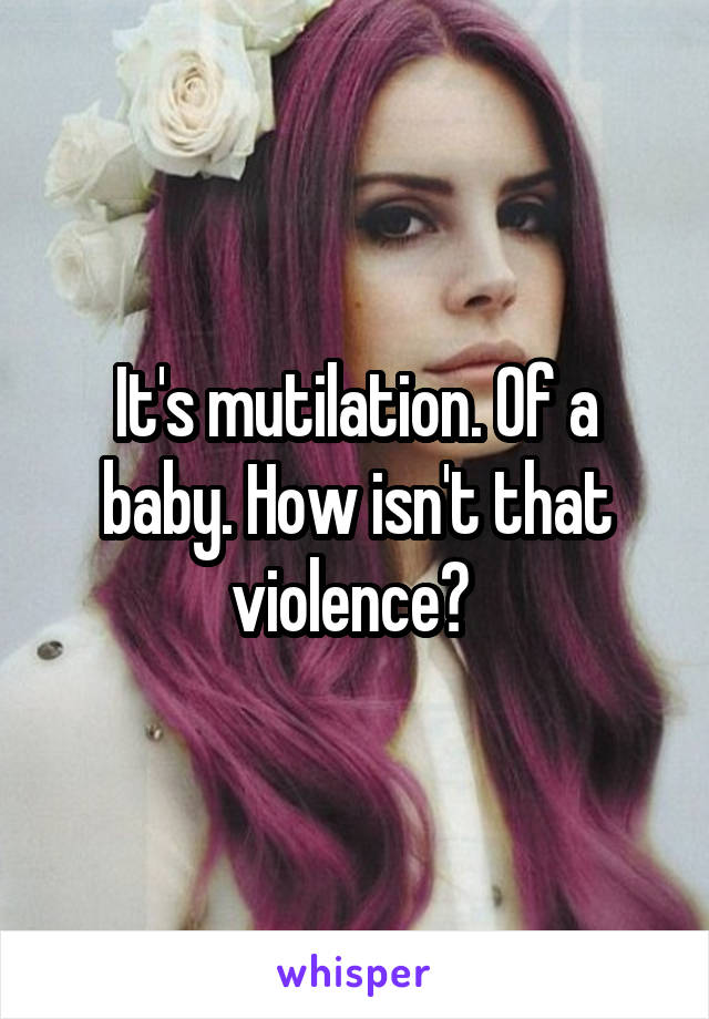 It's mutilation. Of a baby. How isn't that violence? 