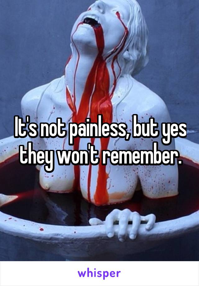 It's not painless, but yes they won't remember.