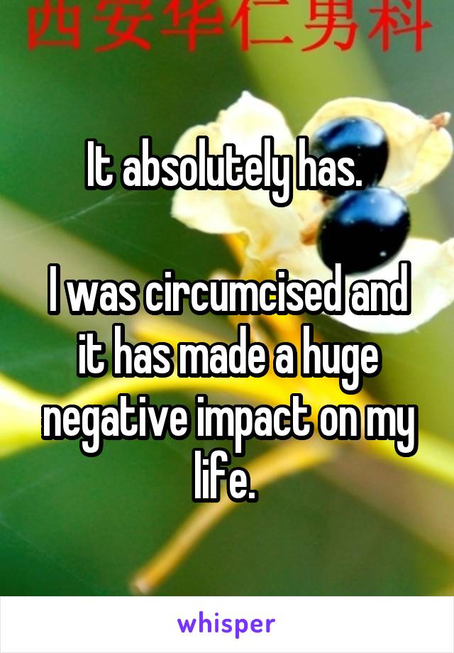 It absolutely has. 

I was circumcised and it has made a huge negative impact on my life. 