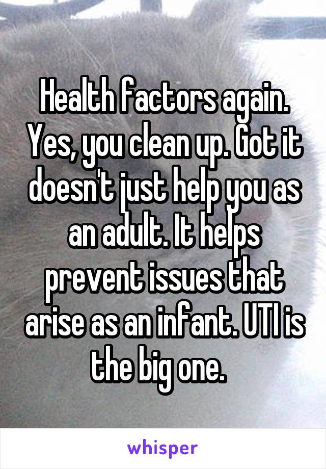 Health factors again. Yes, you clean up. Got it doesn't just help you as an adult. It helps prevent issues that arise as an infant. UTI is the big one.  