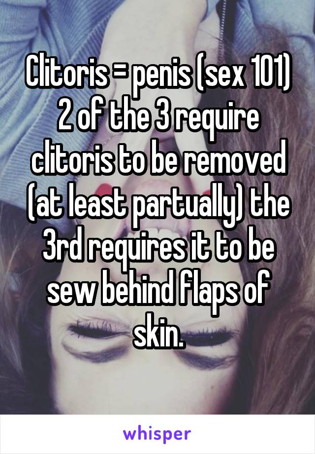 Clitoris = penis (sex 101)
2 of the 3 require clitoris to be removed (at least partually) the 3rd requires it to be sew behind flaps of skin.
