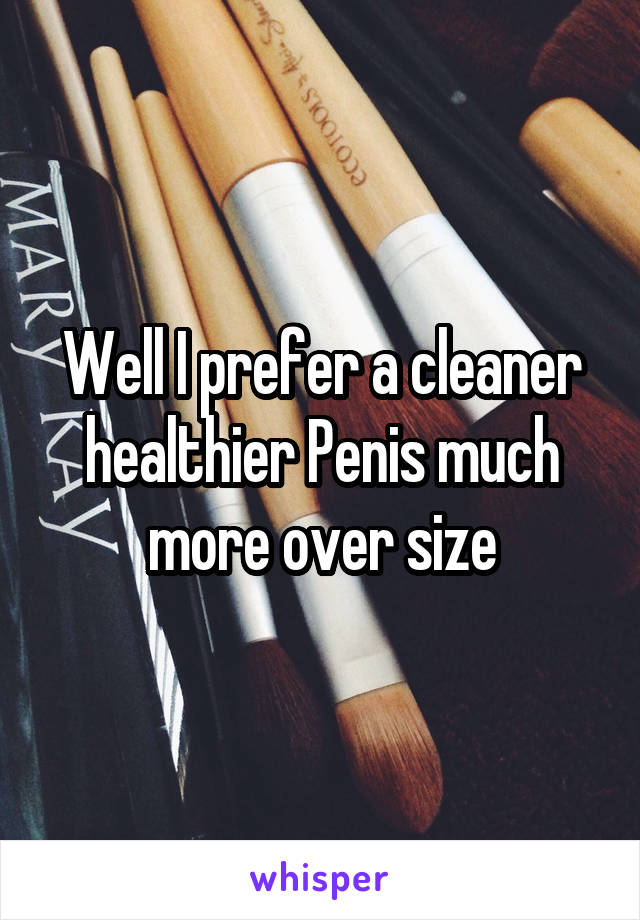 Well I prefer a cleaner healthier Penis much more over size