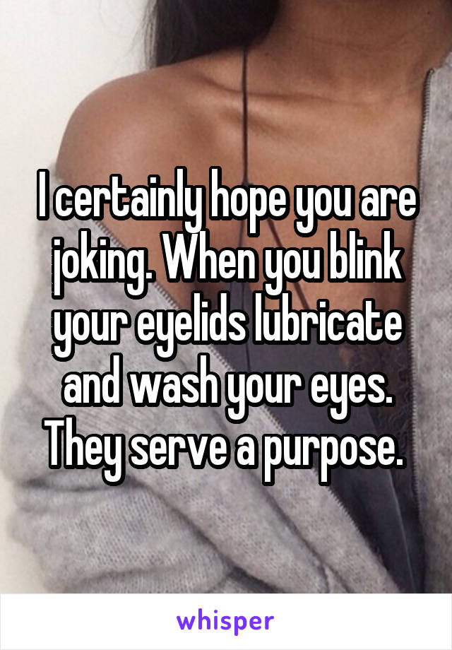 I certainly hope you are joking. When you blink your eyelids lubricate and wash your eyes. They serve a purpose. 