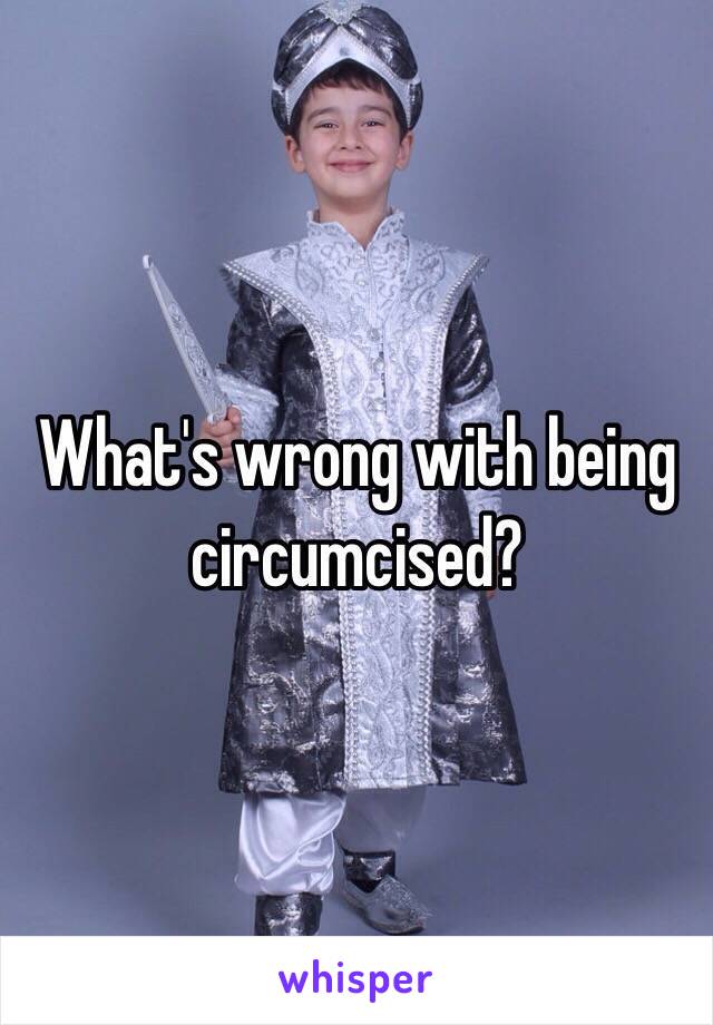 What's wrong with being circumcised?