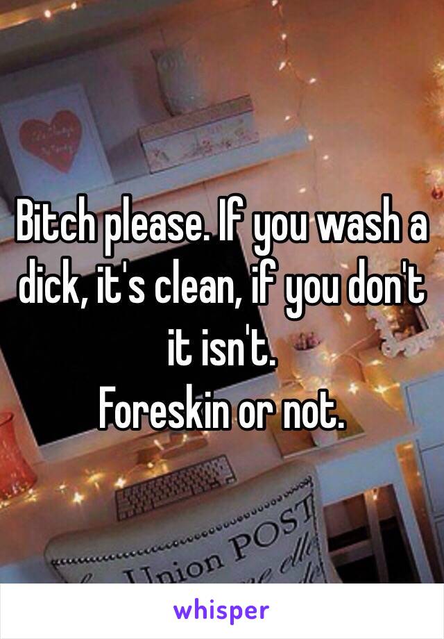 Bitch please. If you wash a dick, it's clean, if you don't it isn't. 
Foreskin or not. 