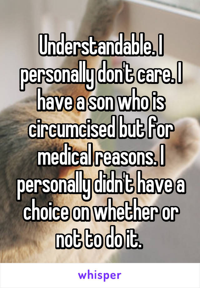 Understandable. I personally don't care. I have a son who is circumcised but for medical reasons. I personally didn't have a choice on whether or not to do it. 