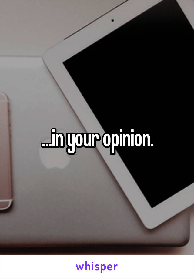 ...in your opinion.