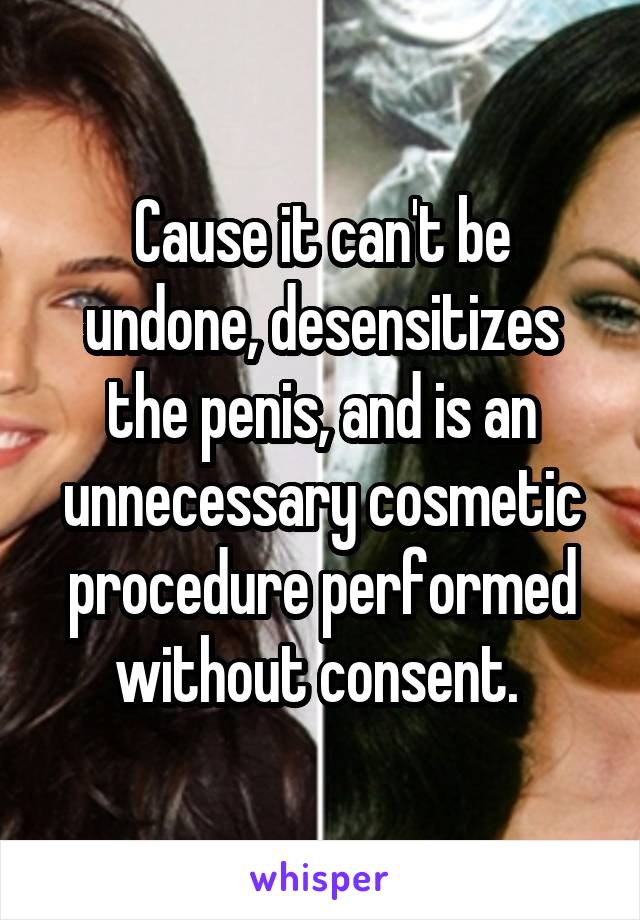 Cause it can't be undone, desensitizes the penis, and is an unnecessary cosmetic procedure performed without consent. 