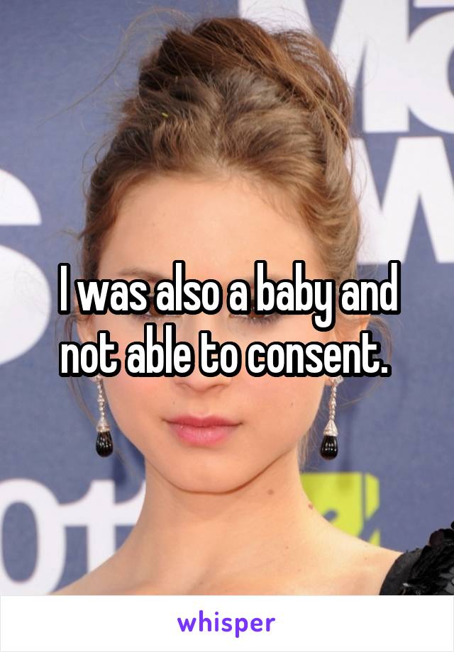 I was also a baby and not able to consent. 