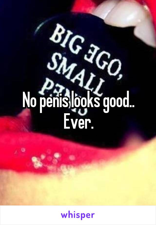 No penis looks good.. Ever.