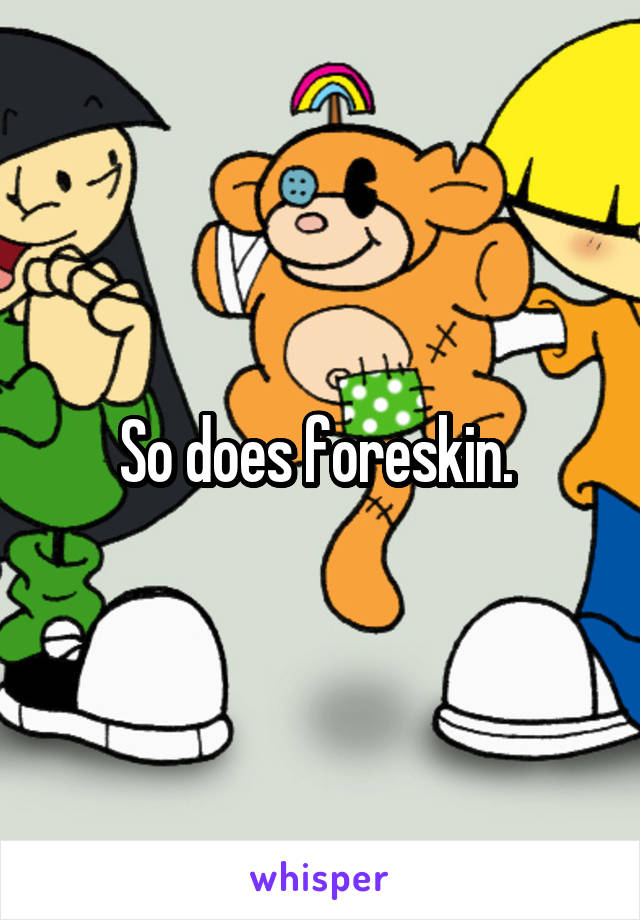 So does foreskin. 